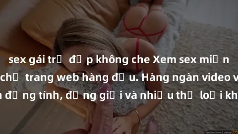 sex gái trẻ đẹp không che Xem sex miễn phí ngay tại địa chỉ trang web hàng đầu. Hàng ngàn video và ảnh đồng tính, đồng giới và nhiều thể loại khác đang chờ bạn khám phá.