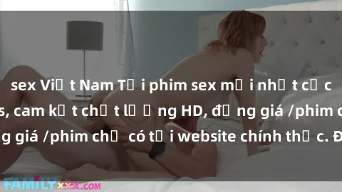 sex Việt Nam Tải phim sex mới nhất cực nhanh không virus, cam kết chất lượng HD, đồng giá /phim chỉ có tại website chính thức. Đặt ngay!