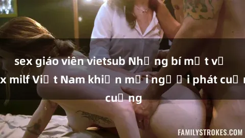 sex giáo viên vietsub Những bí mật về sex milf Việt Nam khiến mọi người phát cuồng