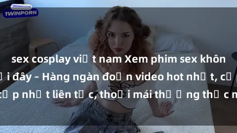 sex cosplay việt nam Xem phim sex không che miễn phí tại đây – Hàng ngàn đoạn video hot nhất, cập nhật liên tục, thoải mái thưởng thức mà không tốn kém.