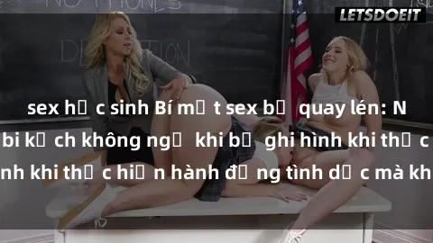 sex học sinh Bí mật sex bị quay lén: Những hậu quả và bi kịch không ngờ khi bị ghi hình khi thực hiện hành động tình dục mà không biết.