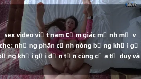 sex video việt nam Cảm giác mạnh mẽ với sex BDSM không che: những phân cảnh nóng bỏng khơi gợi đến tận cùng của tư duy và cơ thể.