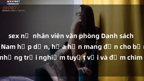 sex nữ nhân viên văn phòng Danh sách các cô gái gọi Việt Nam hấp dẫn, hứa hẹn mang đến cho bạn những trải nghiệm tuyệt vời và đắm chìm trong cảm xúc tuyệt vời.