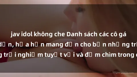 jav idol không che Danh sách các cô gái gọi Việt Nam hấp dẫn, hứa hẹn mang đến cho bạn những trải nghiệm tuyệt vời và đắm chìm trong cảm xúc tuyệt vời.