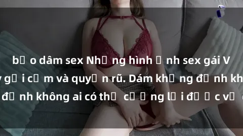 bạo dâm sex Những hình ảnh sex gái Việt xinh đẹp đầy gợi cảm và quyến rũ. Dám khẳng định không ai có thể cưỡng lại được vẻ đẹp của họ.