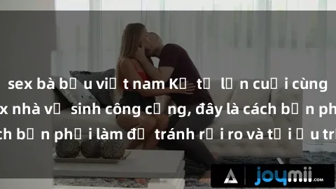 sex bà bầu việt nam Kể từ lần cuối cùng bạn thực hành sex nhà vệ sinh công cộng, đây là cách bạn phải làm để tránh rủi ro và tối ưu trải nghiệm.