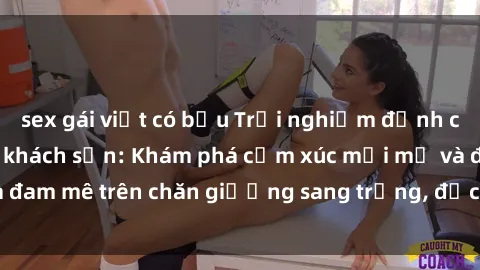 sex gái việt có bầu Trải nghiệm đỉnh cao tình yêu tại sex khách sạn: Khám phá cảm xúc mới mẻ và đam mê trên chăn giường sang trọng, độc đáo, không giới hạn.