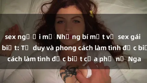 sex người mỹ Những bí mật về sex gái Nga mà bạn chưa biết: Tư duy và phong cách làm tình đặc biệt của phụ nữ Nga
