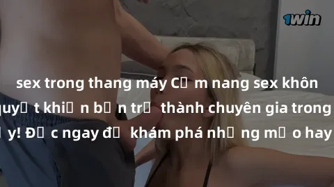 sex trong thang máy Cẩm nang sex không che: Những bí quyết khiến bạn trở thành chuyên gia trong chuyện ấy! Đọc ngay để khám phá những mẹo hay và bí quyết tình dục không che.