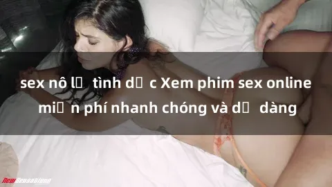 sex nô lệ tình dục Xem phim sex online miễn phí nhanh chóng và dễ dàng