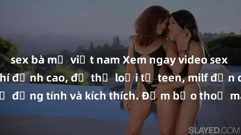 sex bà mẹ việt nam Xem ngay video sex không che miễn phí đỉnh cao, đủ thể loại từ teen, milf đến các cảnh quan hệ đồng tính và kích thích. Đảm bảo thoả mãn mọi khả năng kích thích của bạn!