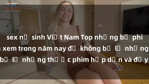 sex nữ sinh Việt Nam Top những bộ phim sex hay nhất nên xem trong năm nay để không bỏ lỡ những thước phim hấp dẫn và đầy kịch tính.