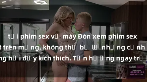 tải phim sex về máy Đón xem phim sex mới nhất đang hot trên mạng, không thể bỏ lỡ những cảnh nóng hổi đầy kích thích. Tận hưởng ngay trước khi bị xoá chóng mặt!