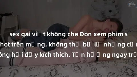 sex gái việt không che Đón xem phim sex mới nhất đang hot trên mạng, không thể bỏ lỡ những cảnh nóng hổi đầy kích thích. Tận hưởng ngay trước khi bị xoá chóng mặt!