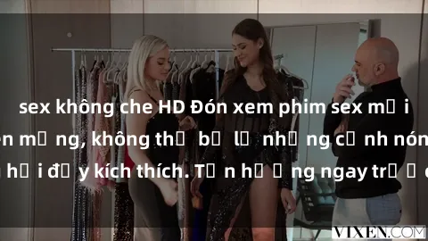 sex không che HD Đón xem phim sex mới nhất đang hot trên mạng, không thể bỏ lỡ những cảnh nóng hổi đầy kích thích. Tận hưởng ngay trước khi bị xoá chóng mặt!