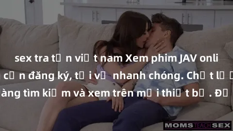 sex tra tấn việt nam Xem phim JAV online miễn phí không cần đăng ký, tải về nhanh chóng. Chất lượng HD, dễ dàng tìm kiếm và xem trên mọi thiết bị. Đặc biệt, không quảng cáo làm phiền.