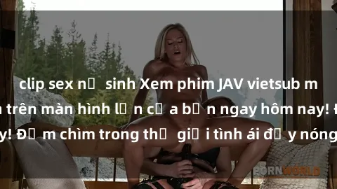 clip sex nữ sinh Xem phim JAV vietsub mới nhất và hấp dẫn trên màn hình lớn của bạn ngay hôm nay! Đắm chìm trong thế giới tình ái đầy nóng bỏng và kích thích.