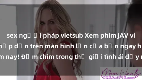 sex người pháp vietsub Xem phim JAV vietsub mới nhất và hấp dẫn trên màn hình lớn của bạn ngay hôm nay! Đắm chìm trong thế giới tình ái đầy nóng bỏng và kích thích.