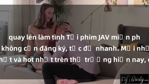 quay lén làm tình Tải phim JAV miễn phí chất lượng cao, không cần đăng ký, tốc độ nhanh. Mới nhất và hot nhất trên thị trường hiện nay, cập nhật hàng ngày.