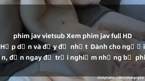 phim jav vietsub Xem phim jav full HD online miễn phí - Hấp dẫn và đầy đủ nhất  Dành cho người lớn, đến ngay để trải nghiệm những bộ phim hấp dẫn và hấp dẫn.