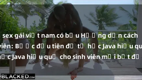sex gái việt nam có bầu Hướng dẫn cách học Java cho sinh viên: Bước đầu tiên để tự học Java hiệu quả cho sinh viên mới bắt đầu là gì?