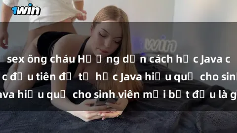 sex ông cháu Hướng dẫn cách học Java cho sinh viên: Bước đầu tiên để tự học Java hiệu quả cho sinh viên mới bắt đầu là gì?