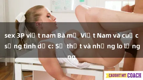 sex 3P việt nam Bà mẹ Việt Nam và cuộc sống tình dục: Sự thật và những lo lắng