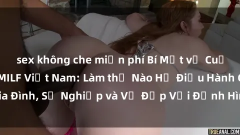 sex không che miễn phí Bí Mật về Cuộc Sống Của Các MILF Việt Nam: Làm thế Nào Họ Điều Hành Gia Đình, Sự Nghiệp và Vẻ Đẹp Với Định Hình Văn Hóa Đương Đại