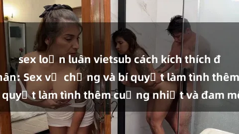 sex loạn luân vietsub cách kích thích đam mê trong hôn nhân: Sex vợ chồng và bí quyết làm tình thêm cuồng nhiệt và đam mê