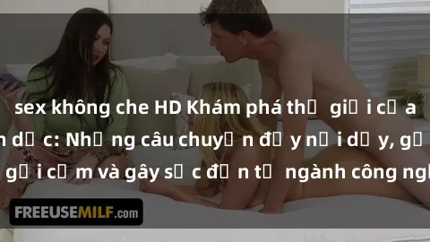 sex không che HD Khám phá thế giới của phim sex nô lệ tình dục: Những câu chuyện đầy nổi dậy, gợi cảm và gây sốc đến từ ngành công nghiệp giải trí đen tối