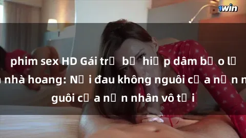 phim sex HD Gái trẻ bị hiếp dâm bạo lực trong căn nhà hoang: Nỗi đau không nguôi của nạn nhân vô tội