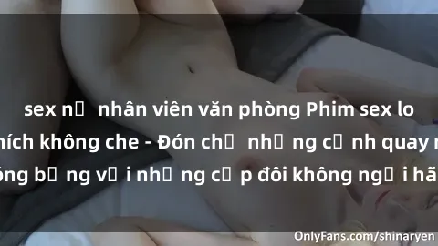 sex nữ nhân viên văn phòng Phim sex loạn luân đầy kích thích không che - Đón chờ những cảnh quay nóng bỏng với những cặp đôi không ngại hãm hiếp gia đình trong lòng