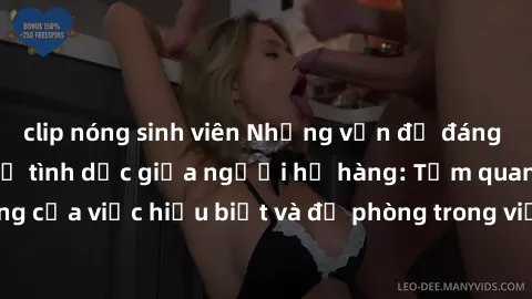 clip nóng sinh viên Những vấn đề đáng quan tâm về quan hệ tình dục giữa người họ hàng: Tầm quan trọng của việc hiểu biết và đề phòng trong việc tiếp xúc trong gia đình.