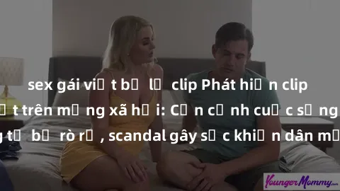 sex gái việt bị lộ clip Phát hiện clip sex quay lén hot nhất trên mạng xã hội: Cận cảnh cuộc sống riêng tư bị rò rỉ, scandal gây sốc khiến dân mạng không khỏi bàng hoàng