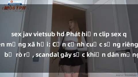 sex jav vietsub hd Phát hiện clip sex quay lén hot nhất trên mạng xã hội: Cận cảnh cuộc sống riêng tư bị rò rỉ, scandal gây sốc khiến dân mạng không khỏi bàng hoàng