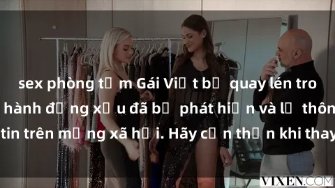 sex phòng tắm Gái Việt bị quay lén trong phòng thay đồ, hành động xấu đã bị phát hiện và lộ thông tin trên mạng xã hội. Hãy cẩn thận khi thay đồ ở nơi công cộng!