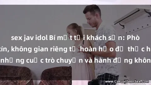 sex jav idol Bí mật tại khách sạn: Phòng quay lén khép kín, không gian riêng tư hoàn hảo để thực hiện những cuộc trò chuyện và hành động không bị người khác phát hiện.