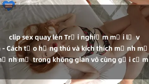 clip sex quay lén Trải nghiệm mới lạ với sex phòng tắm - Cách tạo hứng thú và kích thích mạnh mẽ trong không gian vô cùng gợi cảm và lãng mạn