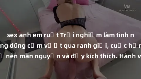 sex anh em ruột Trải nghiệm làm tình ngoài đường: Khi lòng dũng cảm vượt qua ranh giới, cuộc hẹn nơi công cộng trở nên mãn nguyện và đầy kích thích. Hành vi nguy hiểm, nhưng cũng tạo nên cảm giác mới