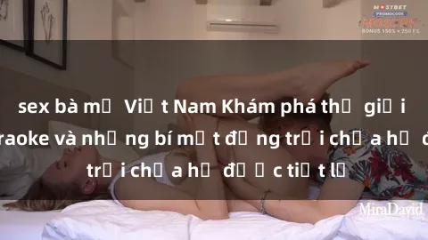 sex bà mẹ Việt Nam Khám phá thế giới sex quán karaoke và những bí mật động trời chưa hề được tiết lộ