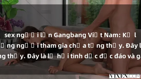 sex người lớn Gangbang Việt Nam: Kỷ lục mới với số lượng người tham gia chưa từng thấy. Đây là lễ hội tình dục độc đáo và gây sốc.