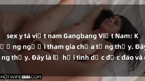 sex y tá việt nam Gangbang Việt Nam: Kỷ lục mới với số lượng người tham gia chưa từng thấy. Đây là lễ hội tình dục độc đáo và gây sốc.