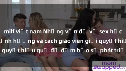 milf việt nam Những vấn đề về sex học sinh: Các yếu tố ảnh hưởng và cách giáo viên giải quyết hiệu quả để đảm bảo sự phát triển toàn diện.