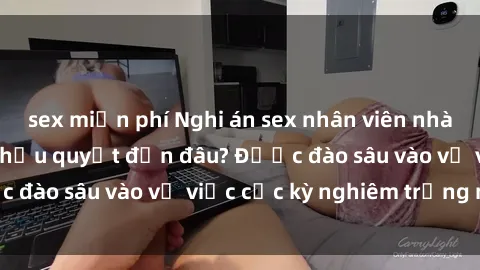 sex miễn phí Nghi án sex nhân viên nhà hàng: Hậu quả và hậu quyết đến đâu? Được đào sâu vào vụ việc cực kỳ nghiêm trọng này.