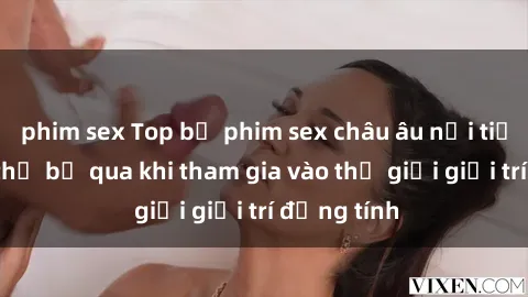 phim sex Top bộ phim sex châu âu nổi tiếng không thể bỏ qua khi tham gia vào thế giới giải trí đồng tính