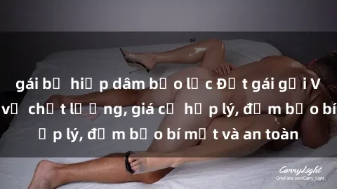 gái bị hiếp dâm bạo lực Đặt gái gọi Việt Nam: Dịch vụ chất lượng, giá cả hợp lý, đảm bảo bí mật và an toàn
