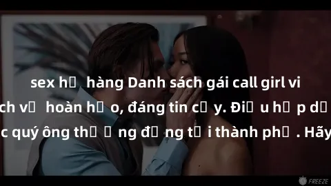sex họ hàng Danh sách gái call girl vip chất lượng, dịch vụ hoàn hảo, đáng tin cậy. Điều hấp dẫn cho các quý ông thượng đẳng tại thành phố. Hãy nhấc máy và đặt lịch ngay!