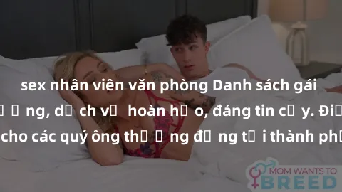 sex nhân viên văn phòng Danh sách gái call girl vip chất lượng, dịch vụ hoàn hảo, đáng tin cậy. Điều hấp dẫn cho các quý ông thượng đẳng tại thành phố. Hãy nhấc máy và đặt lịch ngay!
