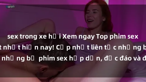 sex trong xe hơi Xem ngay Top phim sex mới nhất đang hot nhất hiện nay! Cập nhật liên tục những bộ phim sex hấp dẫn, độc đáo và đầy kích thích.