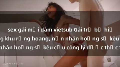 sex gái mại dâm vietsub Gái trẻ bị hiếp dâm bạo lực trong khu rừng hoang, nạn nhân hoảng sợ kêu cầu công lý được thực thi